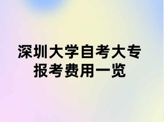 深圳大学自考大专报考费用一览