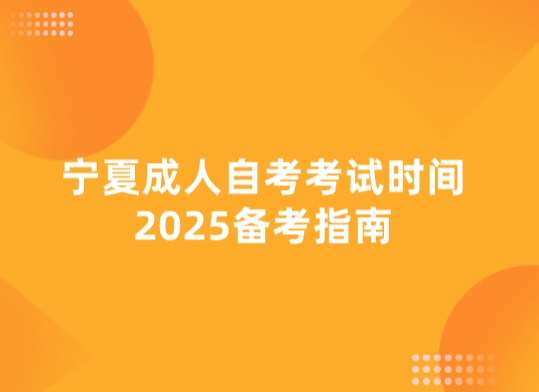 宁夏成人自考考试时间2025备考指南
