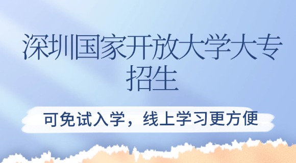 深圳国家开放大学大专招生：可免试入学，线上学习更方便