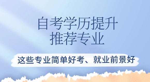 自考学历提升推荐专业：这些专业简单好考、就业前景好
