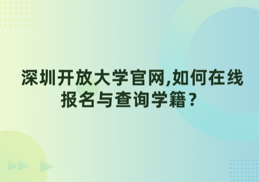 深圳开放大学官网,如何在线报名与查询学籍？