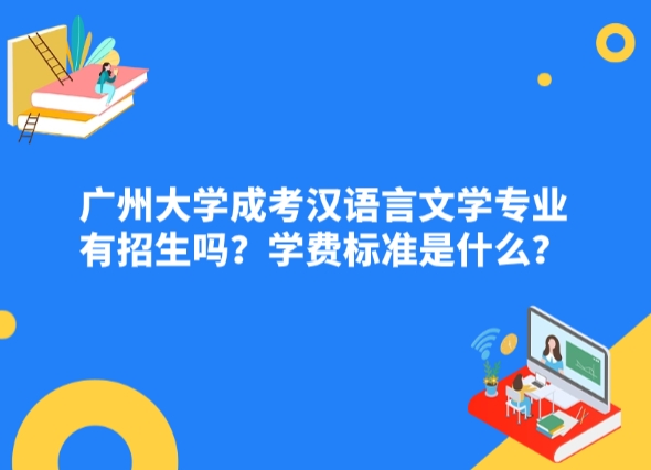 广州大学成考汉语言文学专业有招生吗？学费标准是什么？