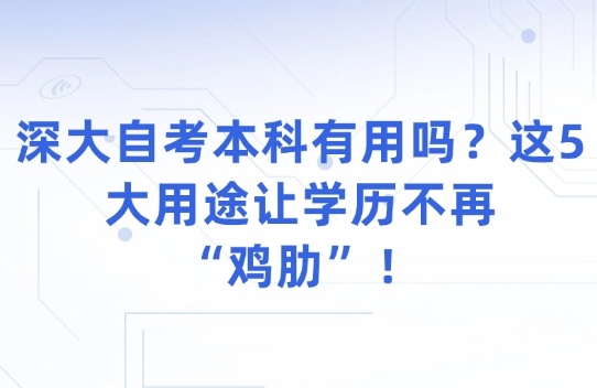 深大自考本科有用吗？这5大用途让学历不再“鸡肋”！