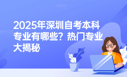2025年深圳自考本科专业有哪些？热门专业大揭秘