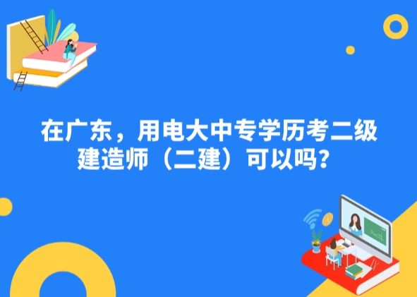 在广东，用电大中专学历考二级建造师（二建）可以吗？