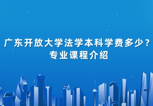 广东开放大学行政管理本科学费多少？专业课程介绍