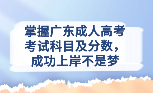 掌握广东成人高考考试科目及分数，成功上岸不是梦