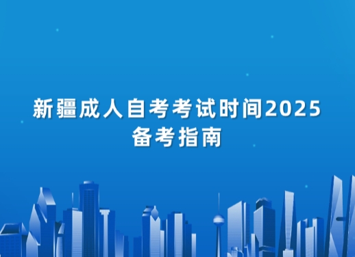 新疆成人自考考试时间2025备考指南