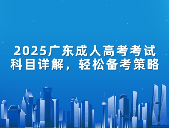 2025广东成人高考考试科目详解，轻松备考策略