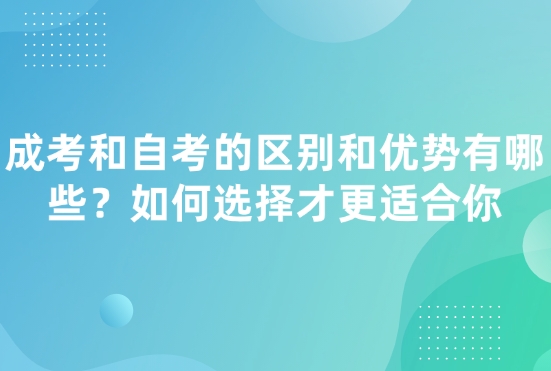 成考和自考的区别和优势有哪些？如何选择才更适合你