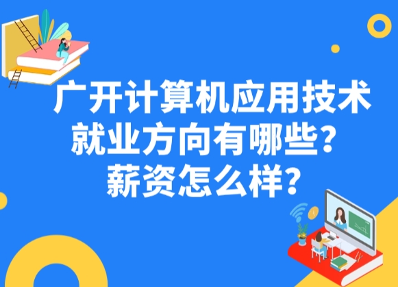 广开计算机应用技术就业方向有哪些？薪资怎么样？