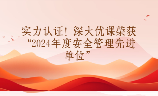 实力认证！深大优课荣获“2024年度安全管理先进单位”