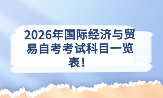 2026年国际经济与贸易自考考试科目一览表！
