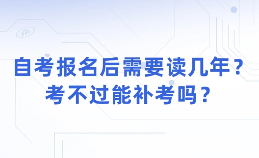 自考报名后需要读几年？考不过能补考吗？