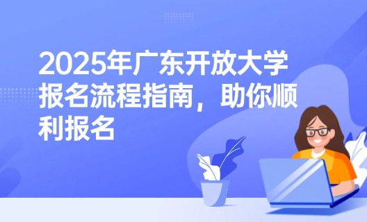 2025年广东开放大学报名流程指南，助你顺利报名