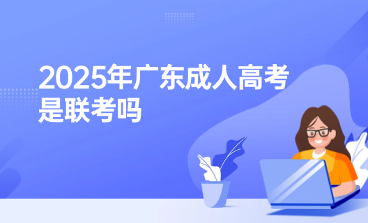 2025年广东成人高考是联考吗