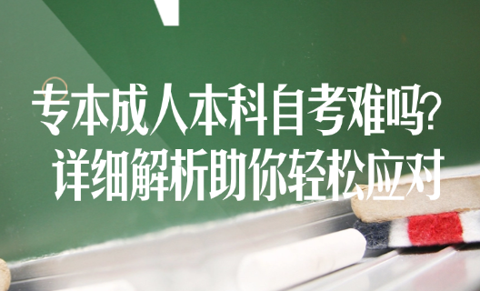 专本成人本科自考难吗？详细解析助你轻松应对