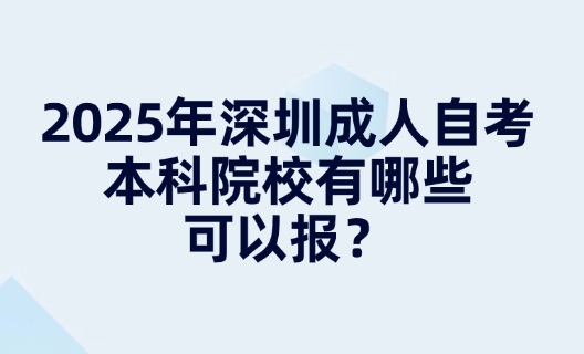 2025年深圳成人自考本科院校有哪些可以报？