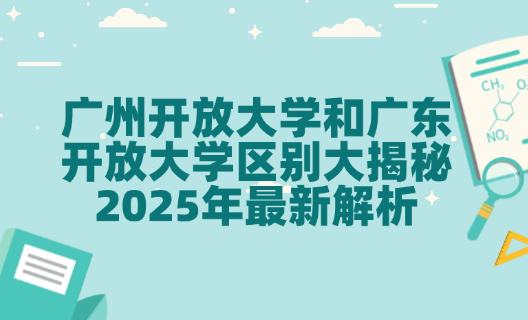 广州开放大学和广东开放大学区别大揭秘 2025年最新解析
