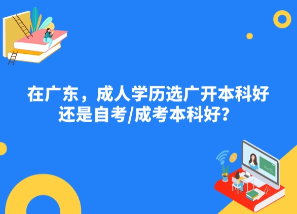 在广东，成人学历选广开本科好，还是自考/成考本科好？
