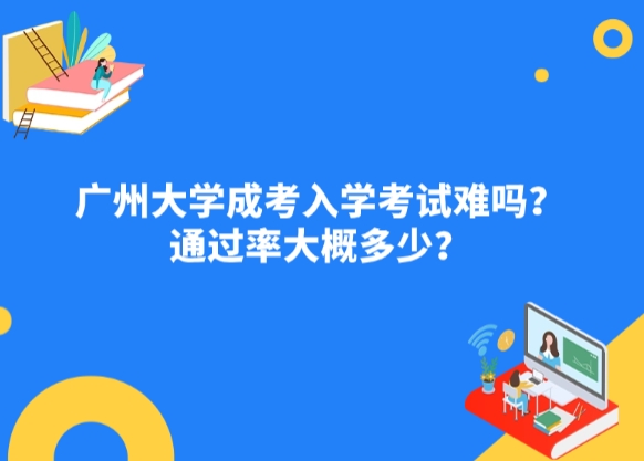 广州大学成考入学考试难吗？通过率大概多少？
