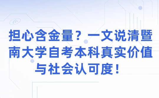 担心含金量？一文说清暨南大学自考本科真实价值与社会认可度！